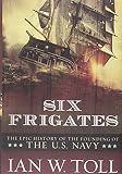 Toll, Ian W.: Six Frigates: The Epic History of the Founding of the U.s.navy Toll, Ian W.: Six Frigates: The Epic History of the Founding of the U.s.navy