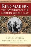 Meyer, Karl E.: Kingmakers: The Invention of the Modern Middle East Meyer, Karl E.: Kingmakers: The Invention of the Modern Middle East