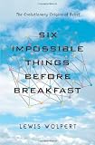 Wolpert, Lewis: Six Impossible Things Before Breakfast: The Evolutionary Origins of Belief Wolpert, Lewis: Six Impossible Things Before Breakfast: The Evolutionary Origins of Belief
