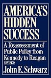 Schwarz, John E.: America's Hidden Success: A Reassessment of Public Policy from Kennedy to Reagan Schwarz, John E.: America's Hidden Success: A Reassessment of Public Policy from Kennedy to Reagan