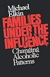 Elkin, Michael: Families Under the Influence: Changing Alcoholic Patterns Elkin, Michael: Families Under the Influence: Changing Alcoholic Patterns
