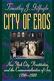 Gilfoyle, Timothy J.: City of Eros: New York City, Prostitution, and the Commercialization of Sex, 1790-1920 Gilfoyle, Timothy J.: City of Eros: New York City, Prostitution, and the Commercialization of Sex, 1790-1920