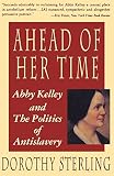 Sterling, Dorothy: Ahead of Her Time: Abby Kelley and the Politics of Anti-Slavery Sterling, Dorothy: Ahead of Her Time: Abby Kelley and the Politics of Anti-Slavery