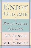 Skinner, B. F.: Enjoy Old Age: A Practical Guide Skinner, B. F.: Enjoy Old Age: A Practical Guide
