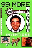 Kawakami, Kenji: 99 More Unuseless Japanese Inventions Kawakami, Kenji: 99 More Unuseless Japanese Inventions