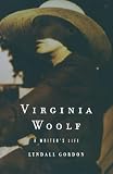 Gordon, Lyndall: Virginia Woolf: A Writer's Life Gordon, Lyndall: Virginia Woolf: A Writer's Life