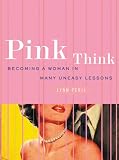 Peril, Lynn: Pink Think: Becoming a Woman in Many Uneasy Lessons Peril, Lynn: Pink Think: Becoming a Woman in Many Uneasy Lessons