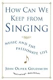 Goldsmith, Joan Oliver: How Can We Keep from Singing: Music and the Passionate Life Goldsmith, Joan Oliver: How Can We Keep from Singing: Music and the Passionate Life