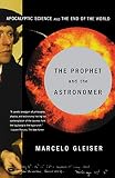 Gleiser, Marcelo: The Prophet and the Astronomer: A Scientific Journey to the End of Time Gleiser, Marcelo: The Prophet and the Astronomer: A Scientific Journey to the End of Time