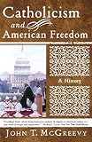 McGreevy, John T.: Catholicism And American Freedom: A History McGreevy, John T.: Catholicism And American Freedom: A History