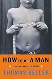 How To Be A Man: Scenes From A Protracted Boyhood (0393326837) by Beller, Thomas Beller, Thomas: How To Be A Man: Scenes From A Protracted Boyhood
