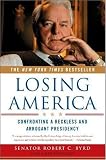 Byrd, Robert C.: Losing America: Confronting A Reckless And Arrogant Presidency