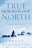 Henderson, Bruce: True North: Peary, Cook, And the Race to the Pole Henderson, Bruce: True North: Peary, Cook, And the Race to the Pole