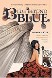 Slater, Lauren: Blue Beyond Blue: Extraordinary Tales For Ordinary Dilemmas