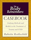 Rothschild, Babette: The Body Remembers Casebook: Unifying Methods and Models in the Treatment of Trauma and Ptsd