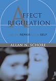 Schore, Allan N.: Affect Regulation & the Repair of the Self Schore, Allan N.: Affect Regulation & the Repair of the Self