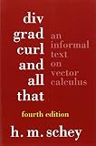 Schey, Harry Moritz: Div, Grad, Curl, and All That: An Informal Text on Vector Calculus Schey, Harry Moritz: Div, Grad, Curl, and All That: An Informal Text on Vector Calculus