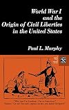 Murphy, Paul L.: World War I and the Origin of Civil Liberties in the United States Murphy, Paul L.: World War I and the Origin of Civil Liberties in the United States