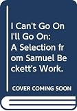 Beckett, Samuel: I Can't Go On, I'll Go On: A Selection from Samuel Beckett's Work