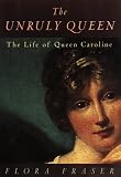 Fraser, Flora: The Unruly Queen: The Life of Queen Caroline Fraser, Flora: The Unruly Queen: The Life of Queen Caroline