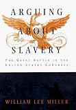 Miller, William L.: Arguing about Slavery: The Great Battle in the United States Congress Miller, William L.: Arguing about Slavery: The Great Battle in the United States Congress