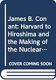 Hershberg, James: James B. Conant: Harvard to Hiroshima and the Making of the Nuclear Age