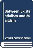Sartre, Jean-Paul: Between Existentialism and Marxism : Sartre on Philosophy, Politics, Psychology and the Arts