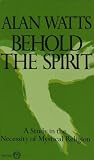 Watts, Alan Wilson: Behold the Spirit; A Study in the Necessity of Mystical Religion Watts, Alan Wilson: Behold the Spirit; A Study in the Necessity of Mystical Religion
