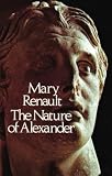 Renault, Mary, Pseud: The Nature of Alexander Renault, Mary, Pseud: The Nature of Alexander