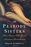 Marshall, Megan: The Peabody Sisters: Three Women Who Ignited American Romanticism Marshall, Megan: The Peabody Sisters: Three Women Who Ignited American Romanticism