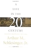 Schlesinger, Arthur M.: A Life in the 20th Century: Innocent Beginnings, 1917-1950 Schlesinger, Arthur M.: A Life in the 20th Century: Innocent Beginnings, 1917-1950