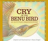 Greger, C. Shana: Cry of the Benu Bird: An Egyptian Creation Story Greger, C. Shana: Cry of the Benu Bird: An Egyptian Creation Story