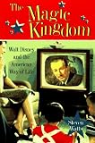Watts, Steven: The Magic Kingdom: Walt Disney and the American Way of Life