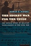 Fishel, Edwin C.: The Secret War for the Union: The Untold Story of Military Intelligence in the Civil War Fishel, Edwin C.: The Secret War for the Union: The Untold Story of Military Intelligence in the Civil War