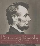 Sullivan, George: Picturing Lincoln: Famous Photographs That Popularized the President Sullivan, George: Picturing Lincoln: Famous Photographs That Popularized the President