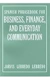 Jarvis, Ana C.: Spanish Phrasebook for Business, Finance and Everyday Communications