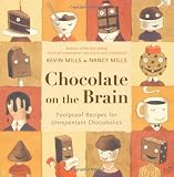 Mills, Kevin: Chocolate on the Brain: Foolproof Recipes for Unrepentant Chocoholics Mills, Kevin: Chocolate on the Brain: Foolproof Recipes for Unrepentant Chocoholics