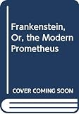 Shelley, Mary Wollstonecraft: Frankenstein, Or, The Modern Prometheus