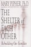 Pipher, Mary Bray: The Shelter of Each Other: Rebuilding Our Families Pipher, Mary Bray: The Shelter of Each Other: Rebuilding Our Families