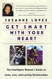 Lopez, Suzanne: Get Smart With Your Heart: The Intelligent Woman's Guide to Love, Lust, and Lasting Relationships