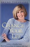 Tirabassi, Becky: Change Your Life : Achieve a Healthy Body, Heal Relationships and Connect with God