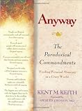 Keith, Kent M.: Anyway: The Paradoxical Commandments  Finding Personal Meaning in a Crazy World
