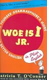 O'Conner, Patricia T.: Woe Is I Jr.: The Younger Grammarphobe's Guide to Better English in Plain English O'Conner, Patricia T.: Woe Is I Jr.: The Younger Grammarphobe's Guide to Better English in Plain English