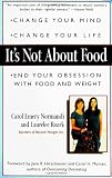 Roark, Laurelee: It's Not About Food: Change Your Mind; Change Your Life; End Your Obsession With Food and Weight
