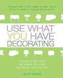 Ward, Lauri: Use What You Have Decorating: Transform Your Home in One Hour With Ten Simple Design Principles-- Using the Space You Have, the Things You Like, the Budget You Choose Ward, Lauri: Use What You Have Decorating: Transform Your Home in One Hour With Ten Simple Design Principles-- Using the Space You Have, the Things You Like, the Budget You Choose