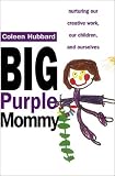 Hubbard, Coleen: The Big Purple Mommy : Nurturing Our Creative Careers, Our Children and Ourselves
