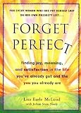 Earle, Lisa: Forget Perfect: Finding Joy, Meaning, and Satisfaction in the Life You'Ve Already Got and the You You Already Are