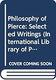 Peirce, Charles S.: Philosophy of Pierce: Selected Writings