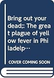 Powell, J. H.: Bring Out Your Dead: The Great Plague of Yellow Fever in Philadelphia in 1793 Powell, J. H.: Bring Out Your Dead: The Great Plague of Yellow Fever in Philadelphia in 1793