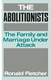 Fletcher, Ronald: The Abolitionists: The Family and Marriage Under Attack Fletcher, Ronald: The Abolitionists: The Family and Marriage Under Attack